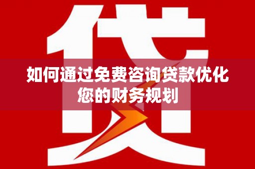 京山如何通过免费咨询贷款优化您的财务规划