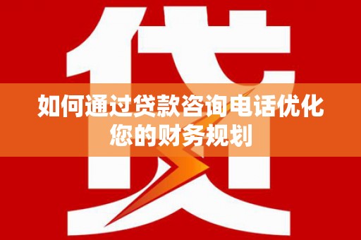 京山如何通过贷款咨询电话优化您的财务规划
