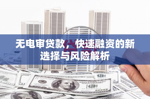京山无电审贷款，快速融资的新选择与风险解析