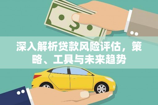 京山深入解析贷款风险评估，策略、工具与未来趋势