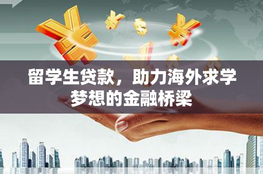 京山留学生贷款，助力海外求学梦想的金融桥梁
