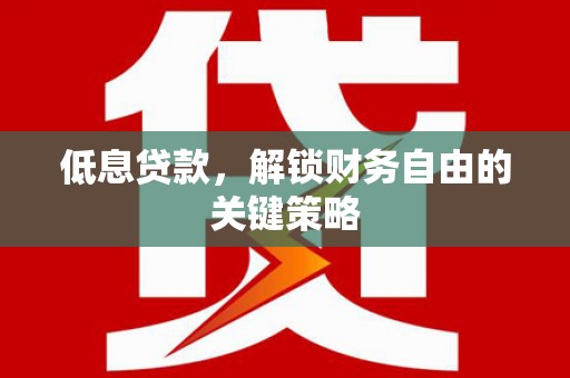 京山低息贷款，解锁财务自由的关键策略