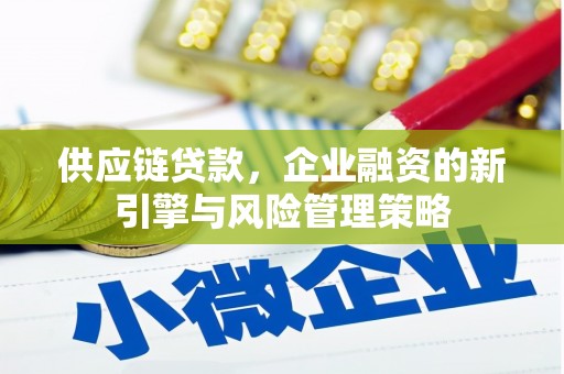 京山供应链贷款，企业融资的新引擎与风险管理策略