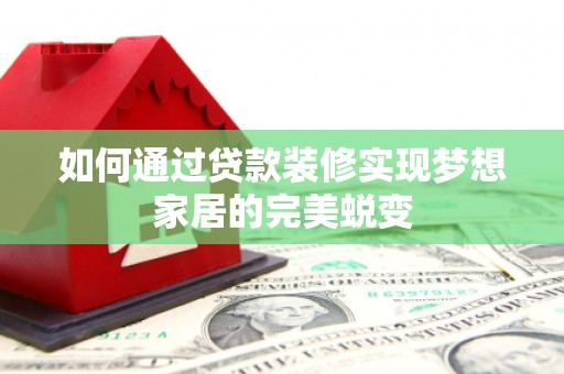 京山如何通过贷款装修实现梦想家居的完美蜕变