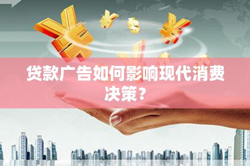 京山贷款广告如何影响现代消费决策？