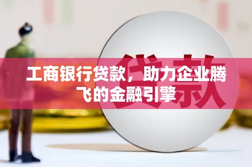 京山工商银行贷款，助力企业腾飞的金融引擎