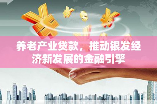 京山养老产业贷款，推动银发经济新发展的金融引擎