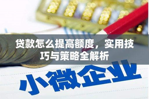 京山贷款怎么提高额度，实用技巧与策略全解析