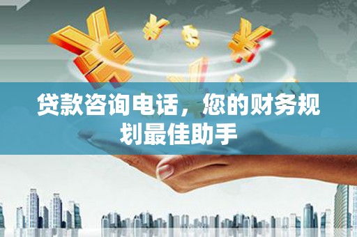 京山贷款咨询电话，您的财务规划最佳助手