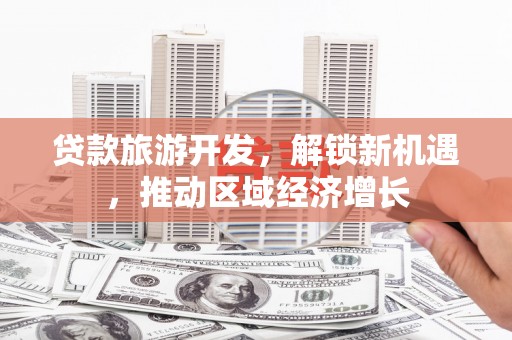 京山贷款旅游开发，解锁新机遇，推动区域经济增长