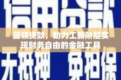 京山蓝领贷款，助力工薪阶层实现财务自由的金融工具