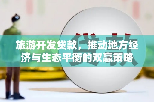 京山旅游开发贷款，推动地方经济与生态平衡的双赢策略