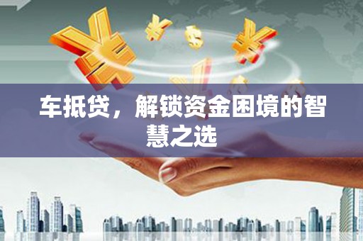 京山车抵贷，解锁资金困境的智慧之选