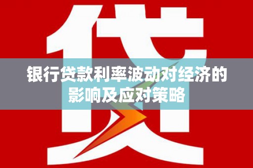 京山银行贷款利率波动对经济的影响及应对策略