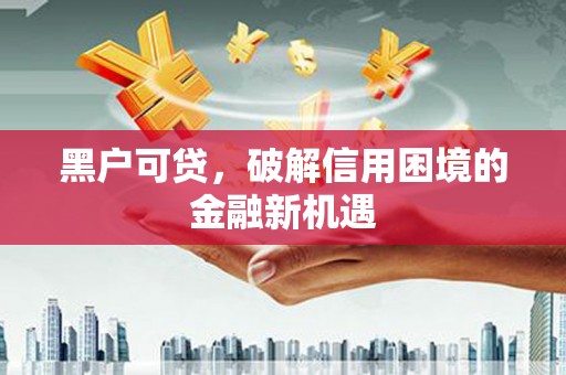 京山黑户可贷，破解信用困境的金融新机遇