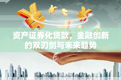 京山资产证券化贷款，金融创新的双刃剑与未来趋势