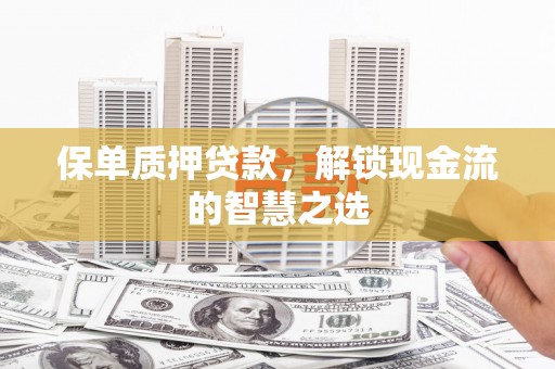 京山保单质押贷款，解锁现金流的智慧之选