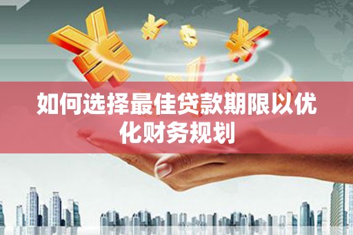 京山如何选择最佳贷款期限以优化财务规划