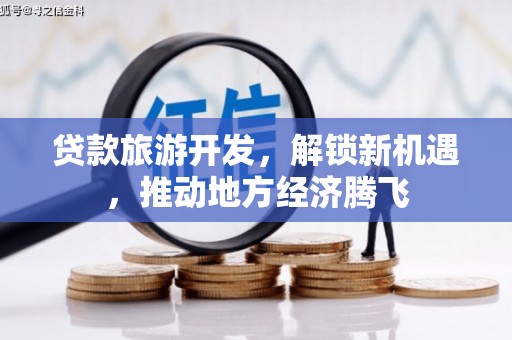 京山贷款旅游开发，解锁新机遇，推动地方经济腾飞