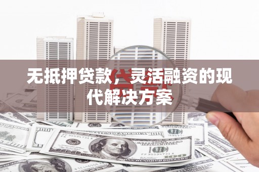 京山无抵押贷款，灵活融资的现代解决方案