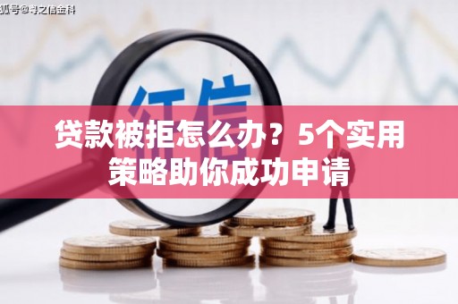 京山贷款被拒怎么办？5个实用策略助你成功申请